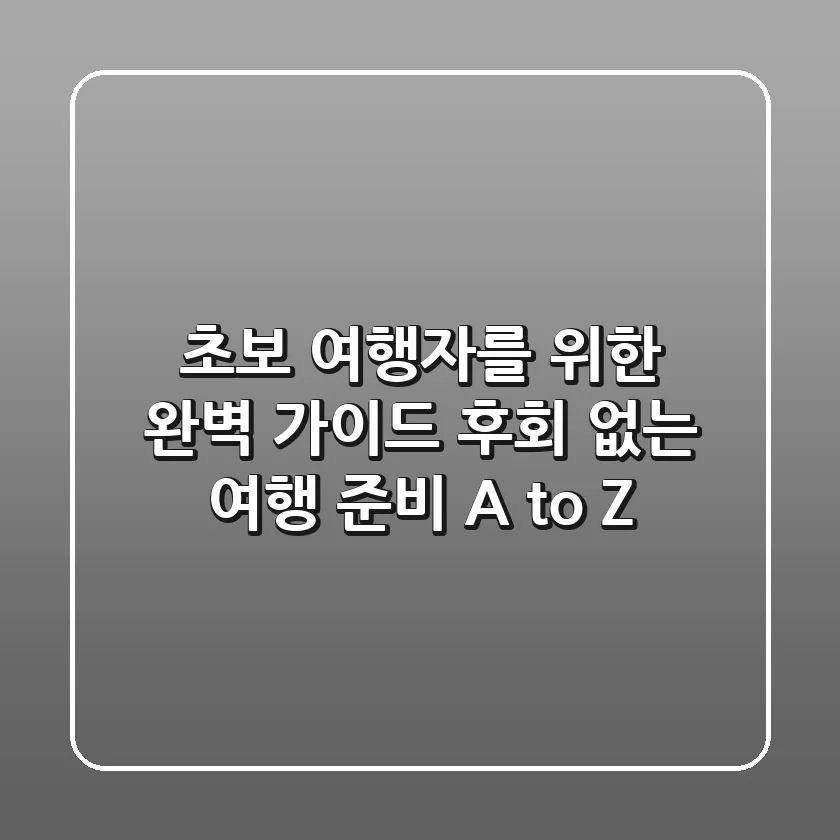 초보 여행자를 위한 완벽 가이드: 후회 없는 여행 준비 A to Z