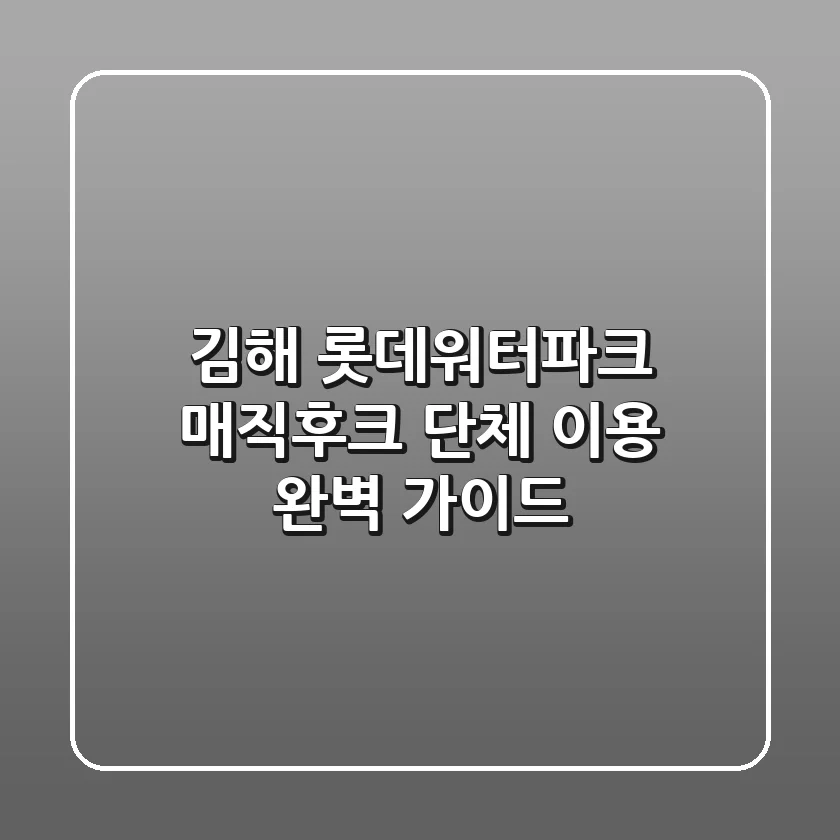 김해 롯데워터파크 매직후크 단체 이용 완벽 가이드