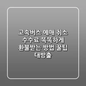 고속버스 예매 취소 수수료, 똑똑하게 환불받는 방법! 꿀팁 대방출