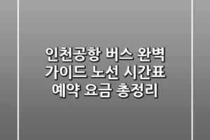 인천공항 버스 완벽 가이드: 노선, 시간표, 예약, 요금 총정리
