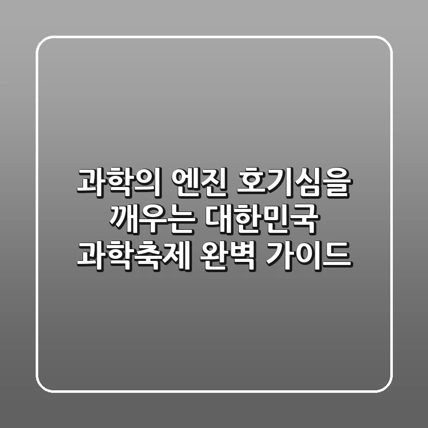 과학의 엔진, 호기심을 깨우는 '대한민국 과학축제' 완벽 가이드