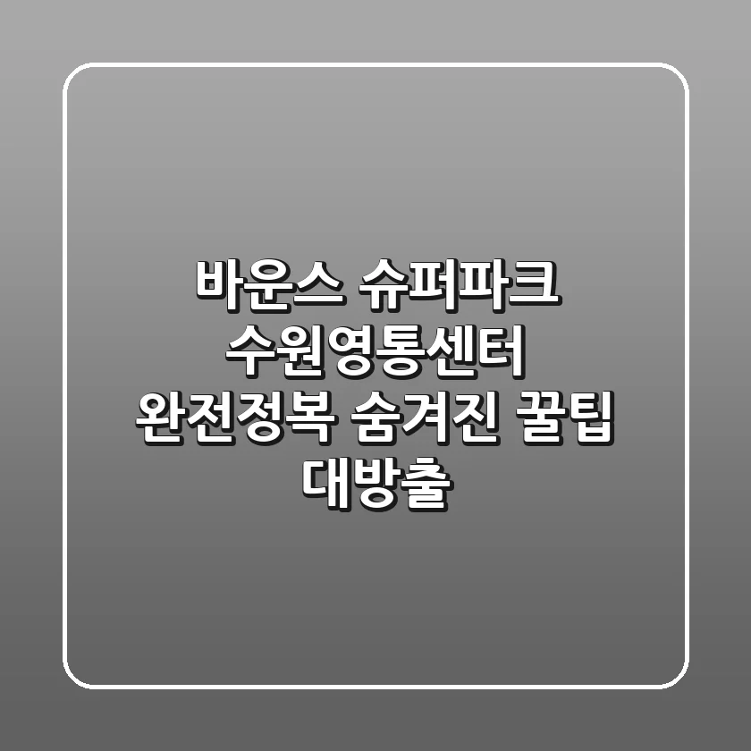 바운스 슈퍼파크 수원영통센터 완전정복! 숨겨진 꿀팁 대방출