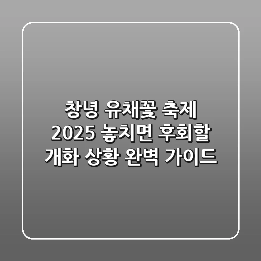 창녕 유채꽃 축제 2025: 놓치면 후회할 개화 상황 & 완벽 가이드
