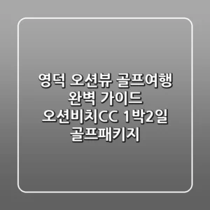 영덕 오션뷰 골프여행 완벽 가이드: 오션비치CC 1박2일 골프패키지