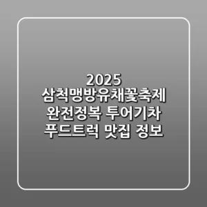 2025 삼척맹방유채꽃축제 완전정복! 투어기차 & 푸드트럭 맛집 정보