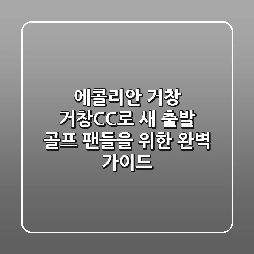 에콜리안 거창, 거창CC로 새 출발! 골프 팬들을 위한 완벽 가이드⛳