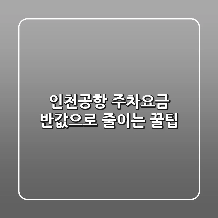 ✈️ 인천공항 주차요금 반값으로 줄이는 꿀팁! 💰