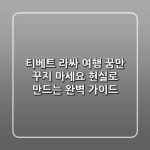 티베트 라싸 여행, 꿈만 꾸지 마세요! 현실로 만드는 완벽 가이드