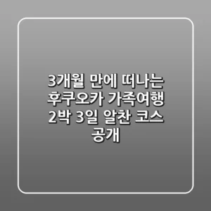 3개월 만에 떠나는 #후쿠오카 가족여행! 2박 3일 알찬 코스 大공개