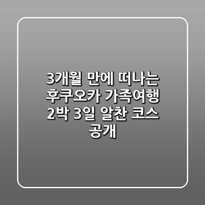 3개월 만에 떠나는 #후쿠오카 가족여행! 2박 3일 알찬 코스 大공개