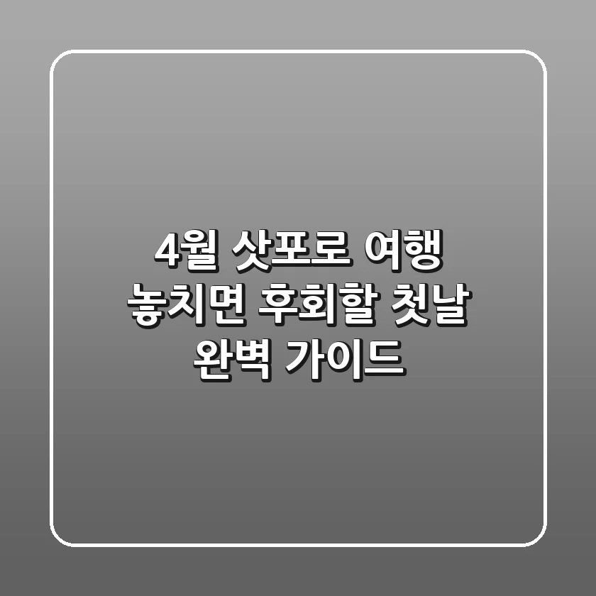 4월 삿포로 여행, 놓치면 후회할 첫날 완벽 가이드!