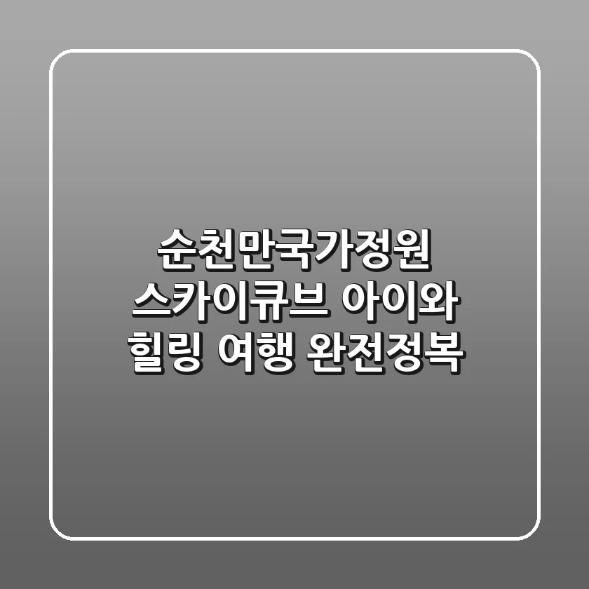 순천만국가정원 스카이큐브: 아이와 힐링 여행 완전정복!