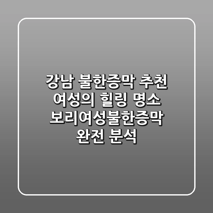 강남 불한증막 추천: 여성의 힐링 명소, 보리여성불한증막 완전 분석