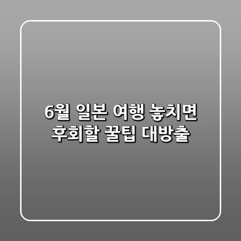 6월 일본 여행, 놓치면 후회할 꿀팁 대방출!