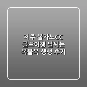 제주 볼카노CC 골프여행, 날씨는 복불복?! 생생 후기