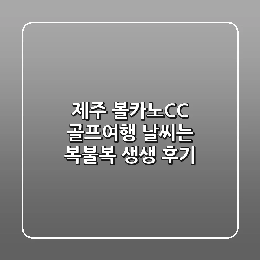제주 볼카노CC 골프여행, 날씨는 복불복?! 생생 후기