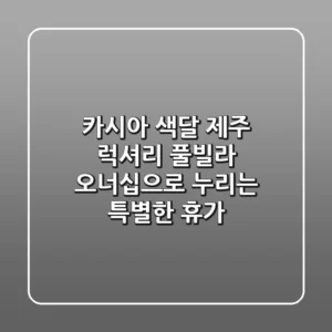 카시아 색달 제주: 럭셔리 풀빌라 오너십으로 누리는 특별한 휴가