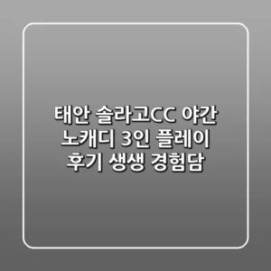 [태안] 솔라고CC 야간 노캐디 3인 플레이 후기: 생생 경험담!
