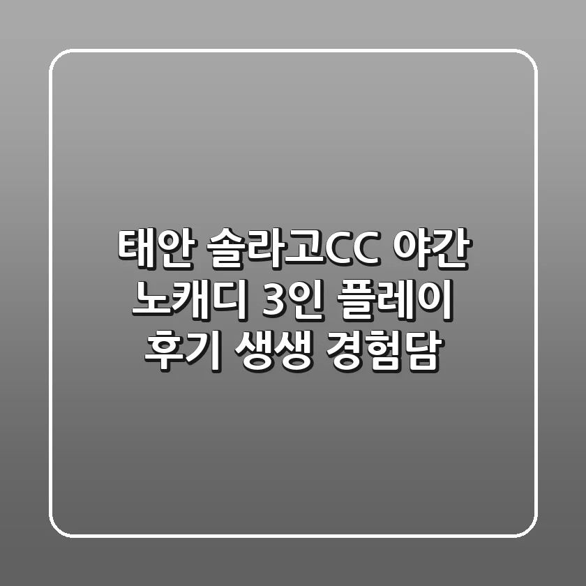 [태안] 솔라고CC 야간 노캐디 3인 플레이 후기: 생생 경험담!