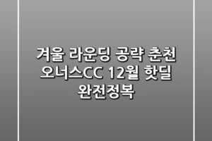 겨울 라운딩 공략: 춘천 오너스CC 12월 핫딜 완전정복!