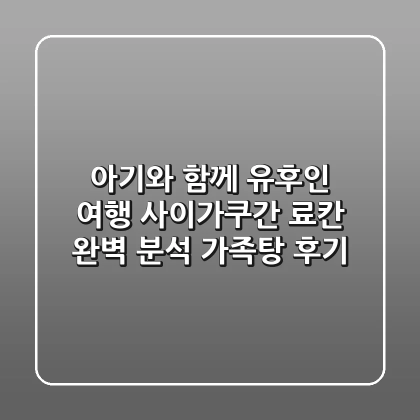 아기와 함께 유후인 여행! 사이가쿠간 료칸 완벽 분석 & 가족탕 후기
