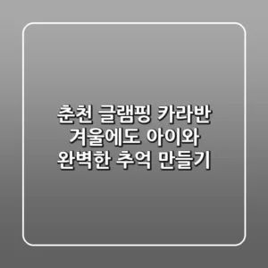 춘천 글램핑 카라반: 겨울에도 아이와 완벽한 추억 만들기