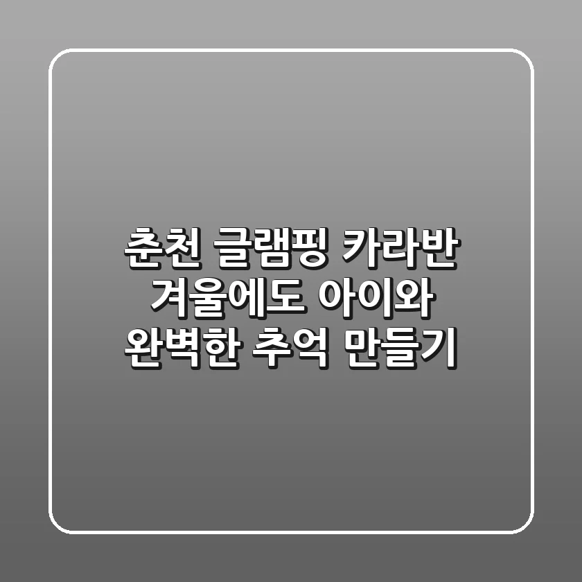 춘천 글램핑 카라반: 겨울에도 아이와 완벽한 추억 만들기