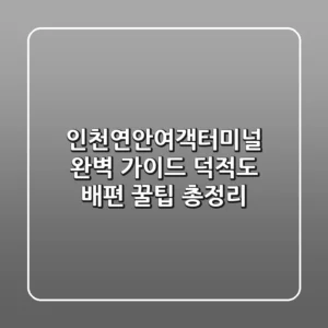 인천연안여객터미널 완벽 가이드: 덕적도 배편, 꿀팁 총정리!