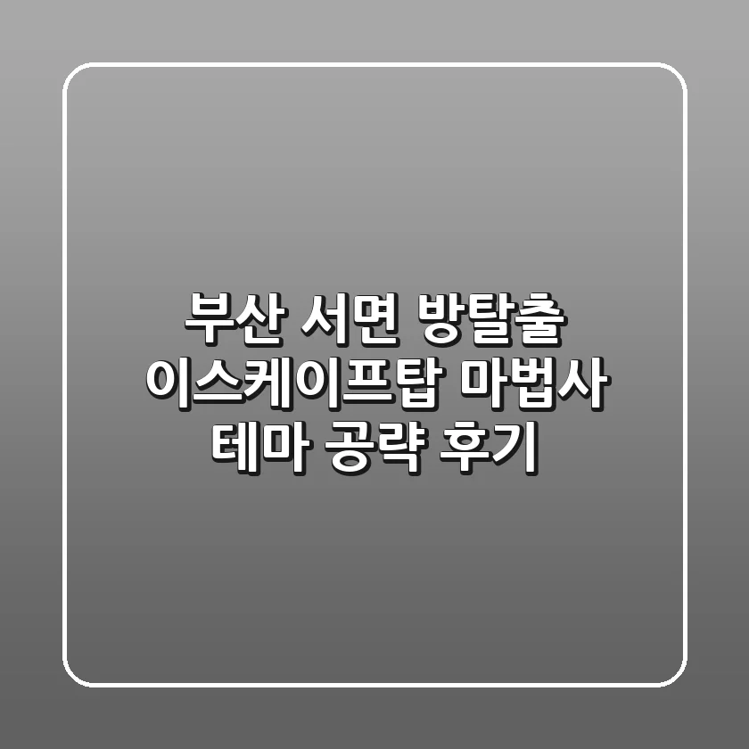 부산 서면 방탈출: 이스케이프탑 마법사 테마 공략 후기