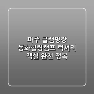 파주 글램핑장: 동화힐링캠프 럭셔리 객실 완전 정복!
