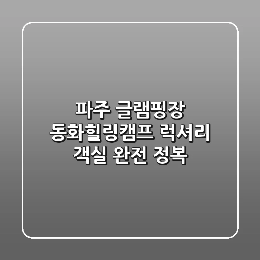 파주 글램핑장: 동화힐링캠프 럭셔리 객실 완전 정복!