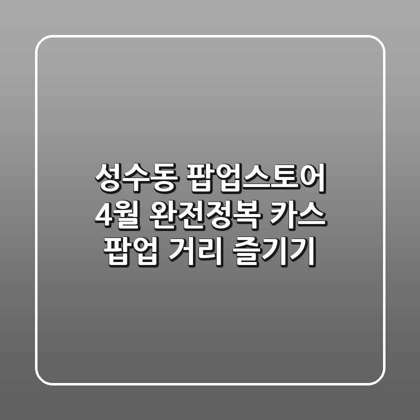 성수동 팝업스토어 4월 완전정복! 카스 팝업 거리 즐기기🍻
