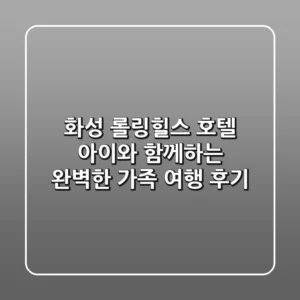 화성 롤링힐스 호텔: 아이와 함께하는 완벽한 가족 여행 후기
