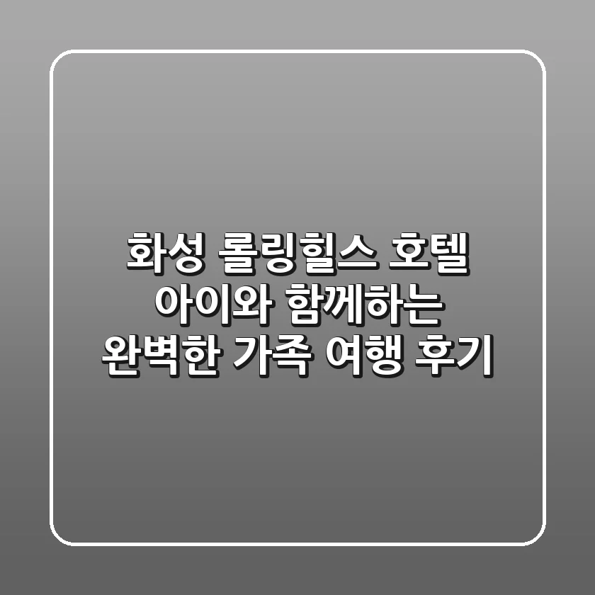 화성 롤링힐스 호텔: 아이와 함께하는 완벽한 가족 여행 후기