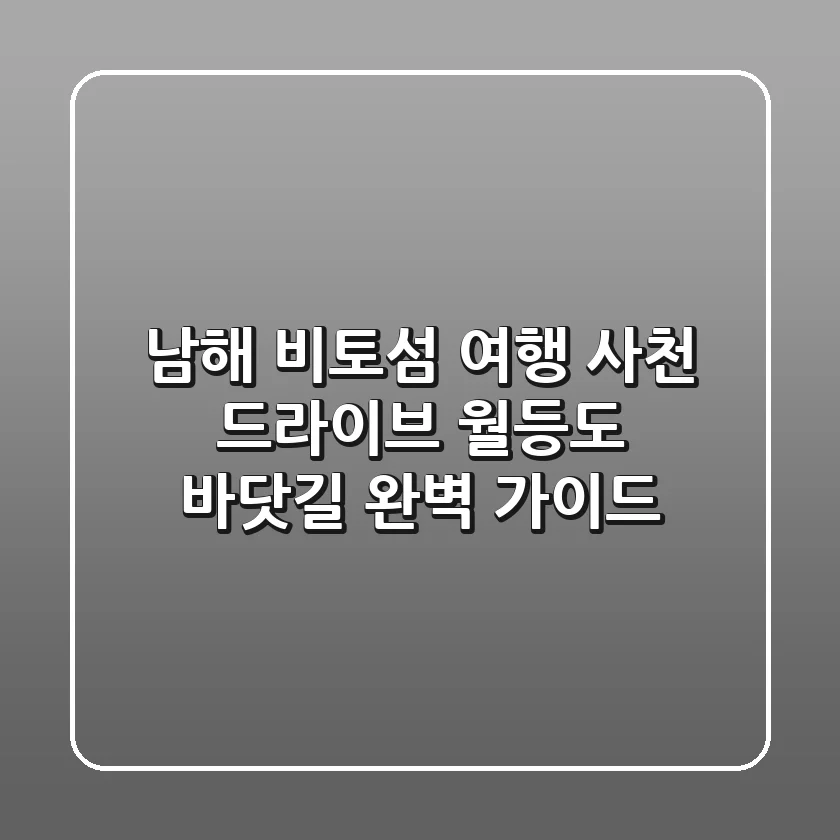 남해 비토섬 여행: 사천 드라이브, 월등도 바닷길 완벽 가이드