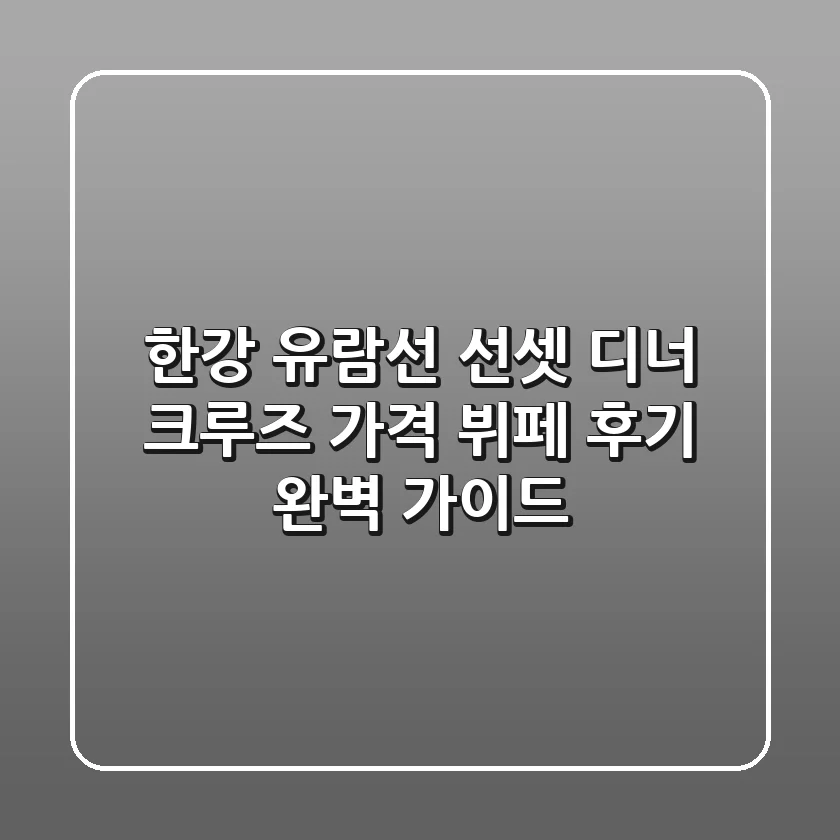 한강 유람선 선셋 디너 크루즈: 가격, 뷔페 후기 완벽 가이드