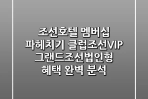 조선호텔 멤버십 파헤치기: 클럽조선VIP 그랜드조선(법인형) 혜택 완벽 분석