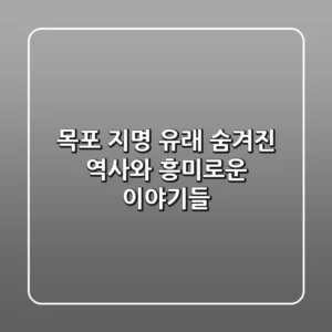 목포 지명 유래: 숨겨진 역사와 흥미로운 이야기들