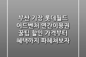 부산 기장 롯데월드 어드벤처 연간이용권 꿀팁! 할인 가격부터 혜택까지 파헤쳐보자
