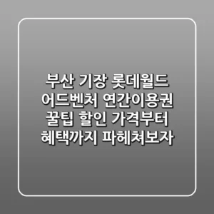 부산 기장 롯데월드 어드벤처 연간이용권 꿀팁! 할인 가격부터 혜택까지 파헤쳐보자