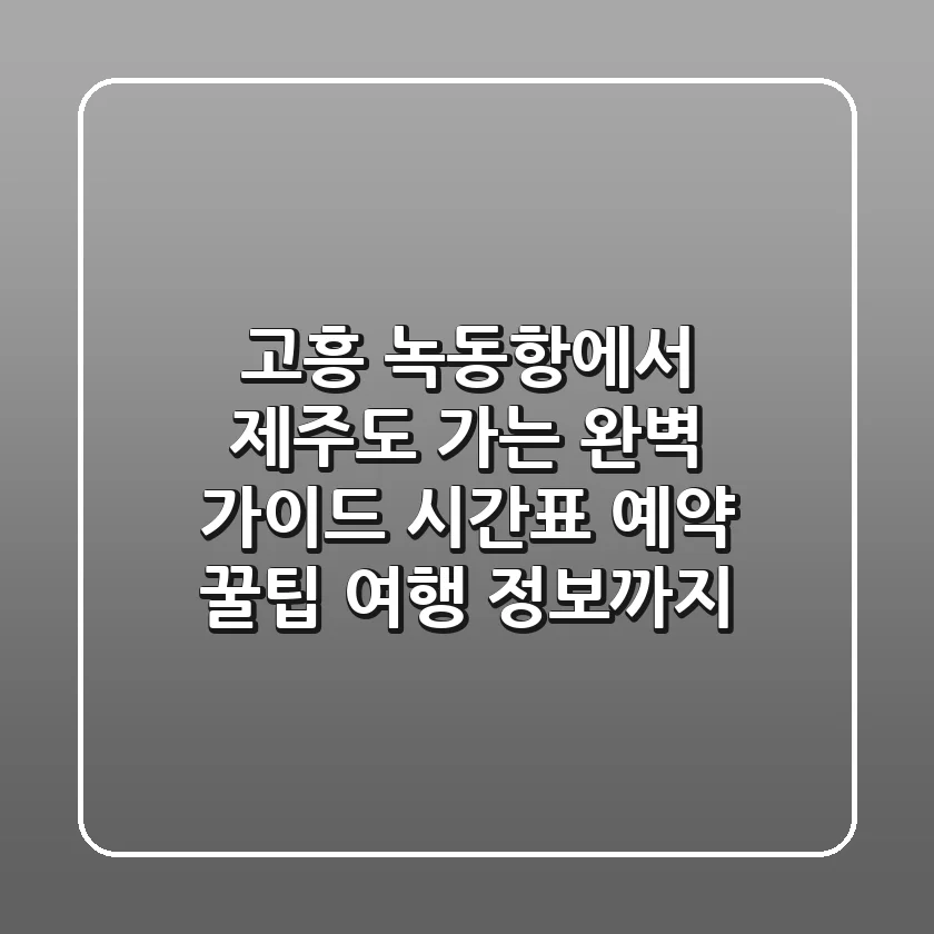 고흥 녹동항에서 제주도 가는 완벽 가이드: 시간표, 예약 꿀팁, 여행 정보까지!