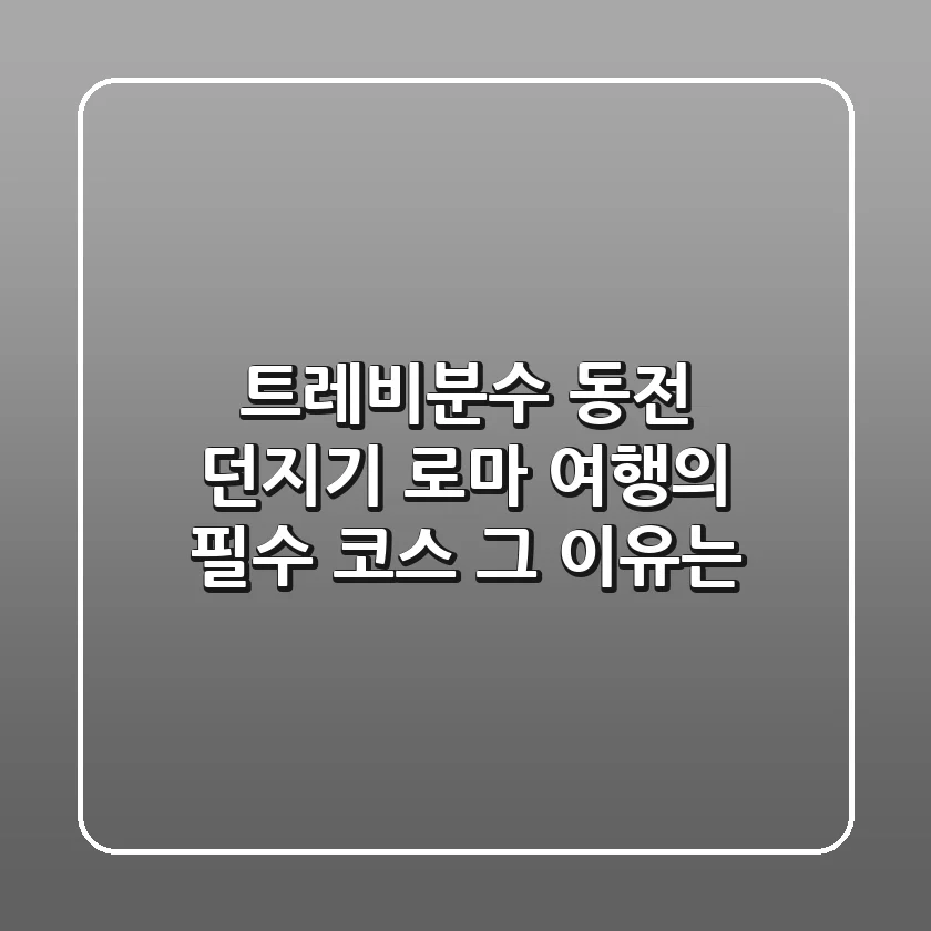 트레비분수 동전 던지기: 로마 여행의 필수 코스, 그 이유는?