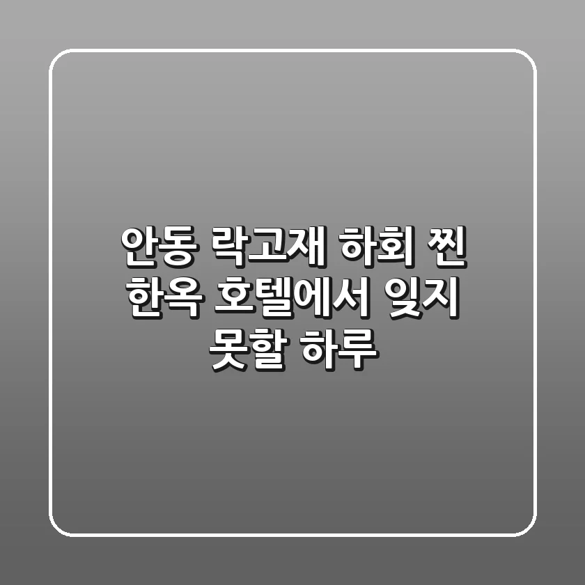 안동 락고재 하회: 찐 한옥 호텔에서 잊지 못할 하루
