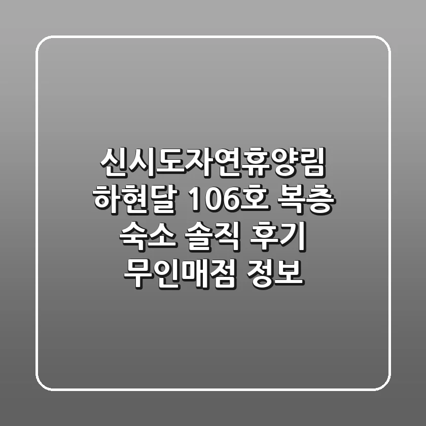신시도자연휴양림 하현달 106호: 복층 숙소 솔직 후기 & 무인매점 정보