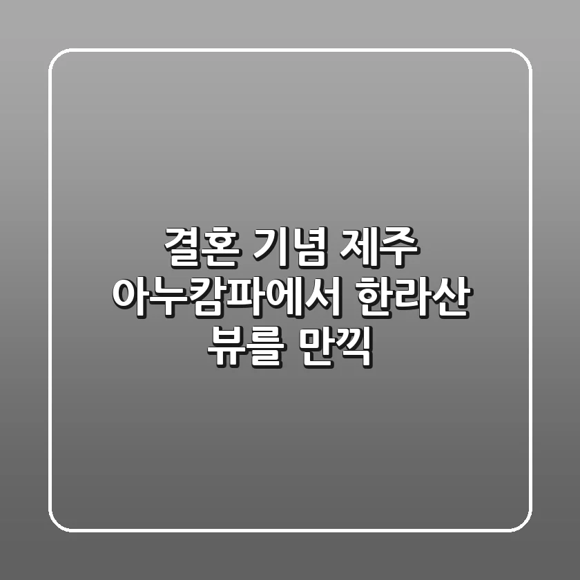 결혼 기념 제주, 아누캄파에서 한라산 뷰를 만끽!