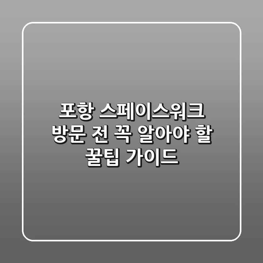 포항 스페이스워크 방문 전 꼭 알아야 할 꿀팁 가이드