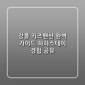 강릉 키즈펜션 완벽 가이드: 하하스테이 경험 공유