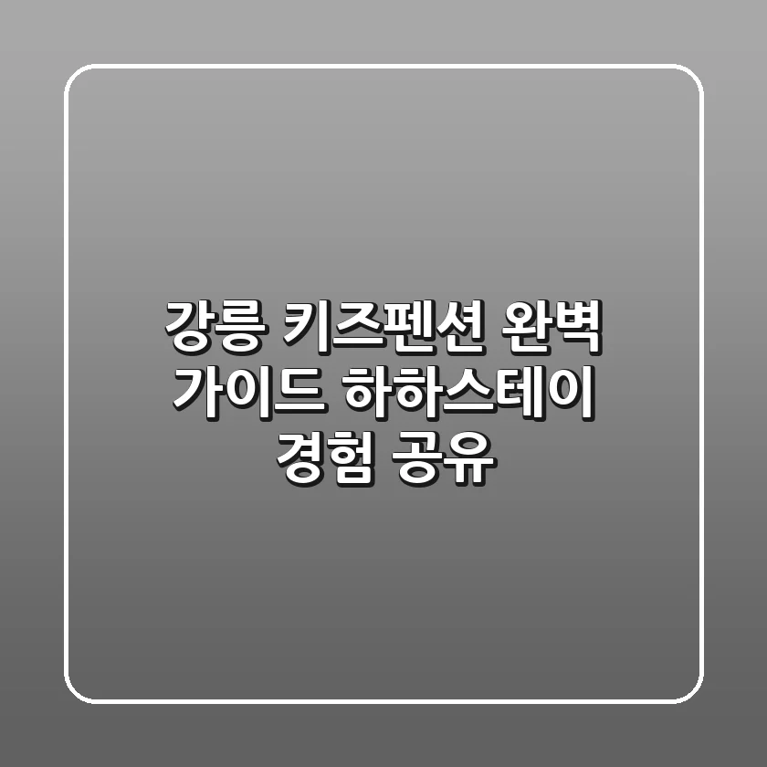 강릉 키즈펜션 완벽 가이드: 하하스테이 경험 공유