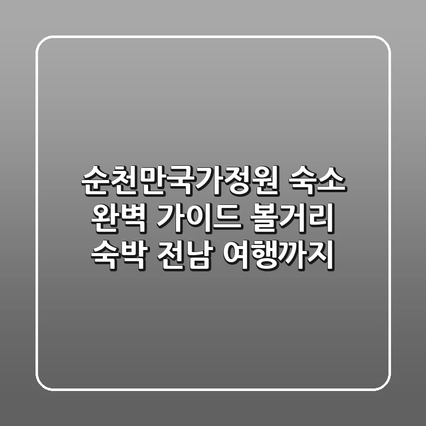 순천만국가정원 숙소 완벽 가이드: 볼거리, 숙박, 전남 여행까지!