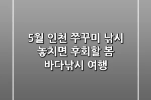 5월 인천 쭈꾸미 낚시, 놓치면 후회할 봄 바다낚시 여행!